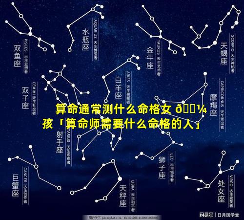 算命通常测什么命格女 🐼 孩「算命师需要什么命格的人」